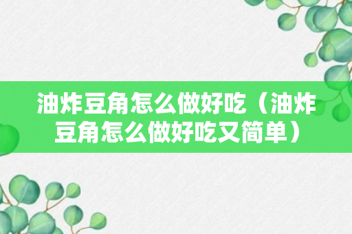 油炸豆角怎么做好吃（油炸豆角怎么做好吃又简单）