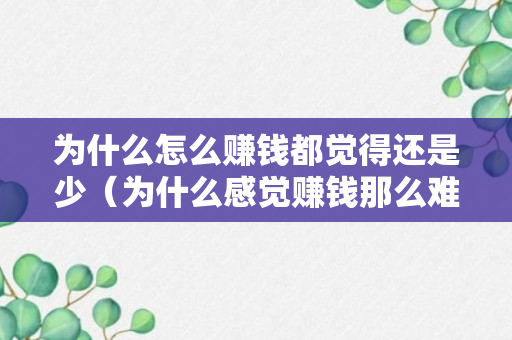 为什么怎么赚钱都觉得还是少（为什么感觉赚钱那么难）