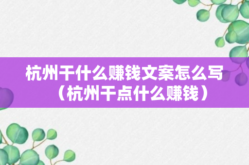 杭州干什么赚钱文案怎么写（杭州干点什么赚钱）