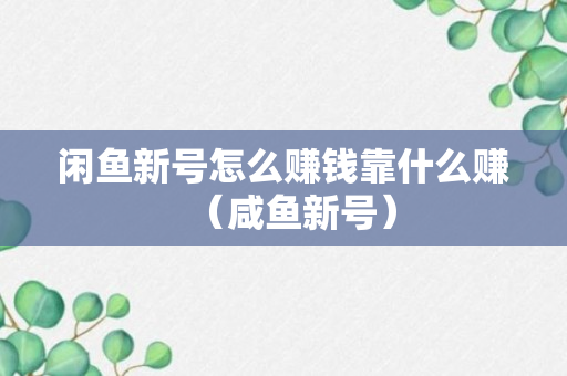 闲鱼新号怎么赚钱靠什么赚（咸鱼新号）