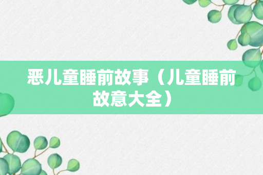 恶儿童睡前故事（儿童睡前故意大全）