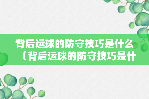 背后运球的防守技巧是什么（背后运球的防守技巧是什么）