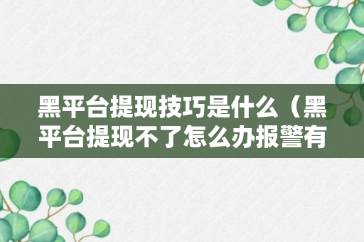 黑平台提现技巧是什么（黑平台提现不了怎么办报警有用吗）