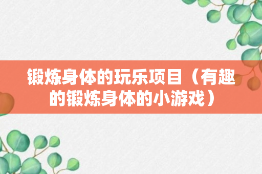 锻炼身体的玩乐项目（有趣的锻炼身体的小游戏）