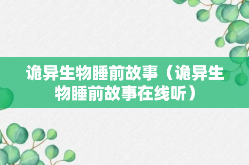 诡异生物睡前故事（诡异生物睡前故事在线听）