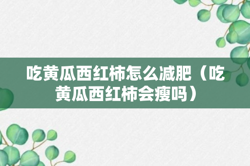 吃黄瓜西红柿怎么减肥（吃黄瓜西红柿会瘦吗）