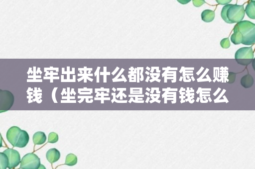 坐牢出来什么都没有怎么赚钱（坐完牢还是没有钱怎么办）