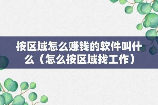 按区域怎么赚钱的软件叫什么（怎么按区域找工作）