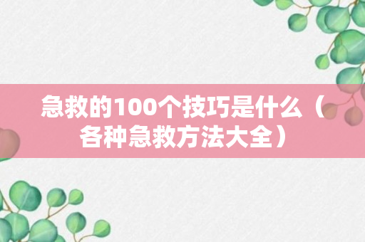 急救的100个技巧是什么（各种急救方法大全）