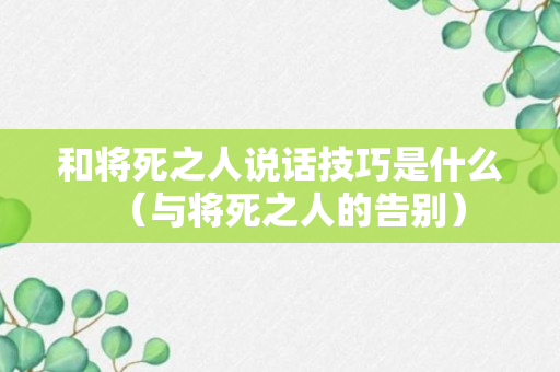 和将死之人说话技巧是什么（与将死之人的告别）