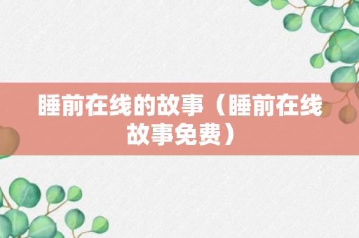 睡前在线的故事（睡前在线故事免费）