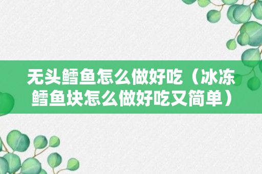 无头鳕鱼怎么做好吃（冰冻鳕鱼块怎么做好吃又简单）