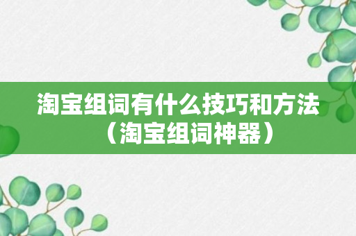 淘宝组词有什么技巧和方法（淘宝组词神器）