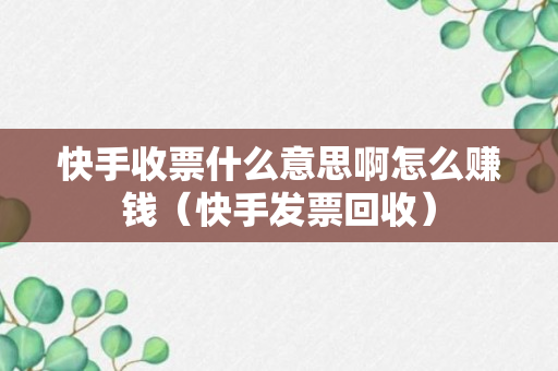 快手收票什么意思啊怎么赚钱（快手发票回收）