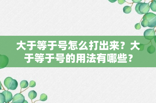 大于等于号怎么打出来？大于等于号的用法有哪些？