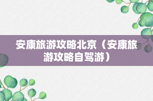 安康旅游攻略北京（安康旅游攻略自驾游）