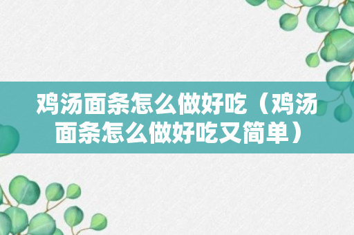 鸡汤面条怎么做好吃（鸡汤面条怎么做好吃又简单）