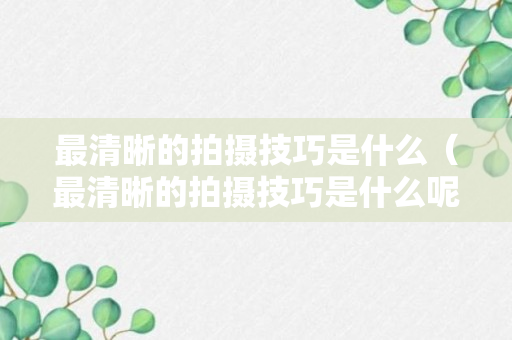 最清晰的拍摄技巧是什么（最清晰的拍摄技巧是什么呢）