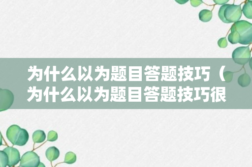 为什么以为题目答题技巧（为什么以为题目答题技巧很重要）