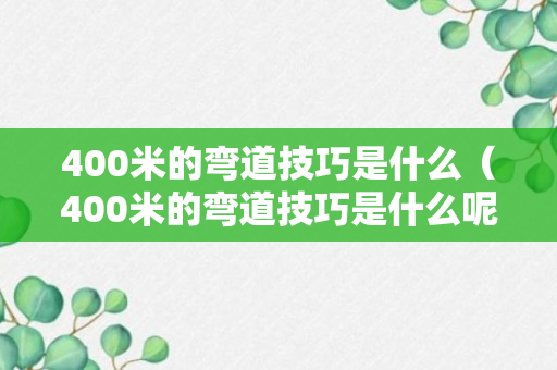 400米的弯道技巧是什么（400米的弯道技巧是什么呢）