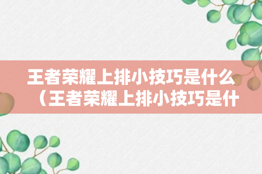 王者荣耀上排小技巧是什么（王者荣耀上排小技巧是什么）