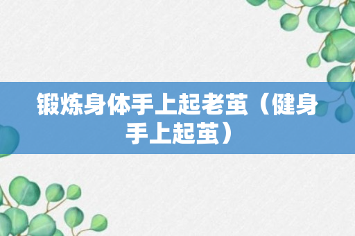 锻炼身体手上起老茧（健身手上起茧）