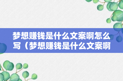 梦想赚钱是什么文案啊怎么写（梦想赚钱是什么文案啊怎么写啊）