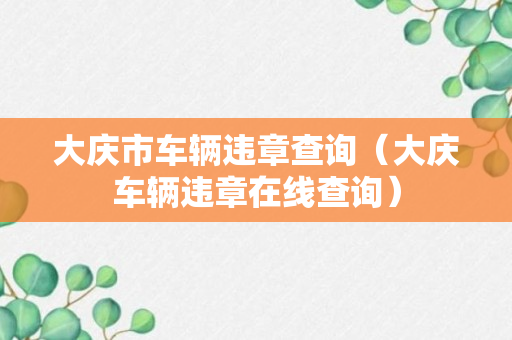 大庆市车辆违章查询（大庆车辆违章在线查询）