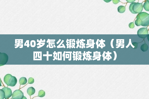 男40岁怎么锻炼身体（男人四十如何锻炼身体）