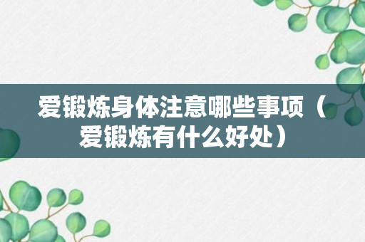 爱锻炼身体注意哪些事项（爱锻炼有什么好处）