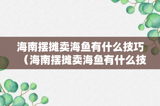 海南摆摊卖海鱼有什么技巧（海南摆摊卖海鱼有什么技巧嘛）