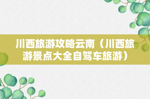 川西旅游攻略云南（川西旅游景点大全自驾车旅游）