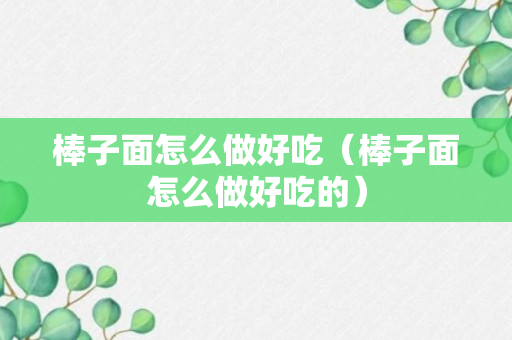 棒子面怎么做好吃（棒子面怎么做好吃的）