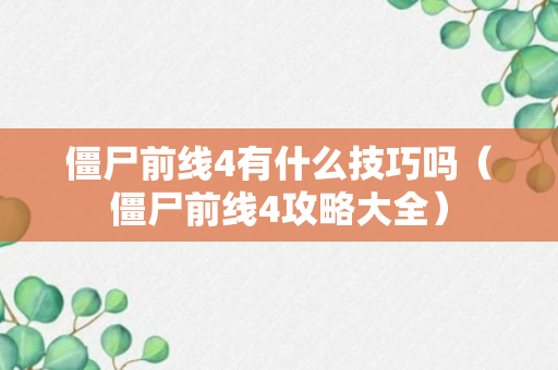 僵尸前线4有什么技巧吗（僵尸前线4攻略大全）