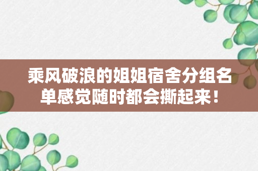 乘风破浪的姐姐宿舍分组名单感觉随时都会撕起来！