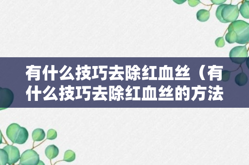 有什么技巧去除红血丝（有什么技巧去除红血丝的方法）