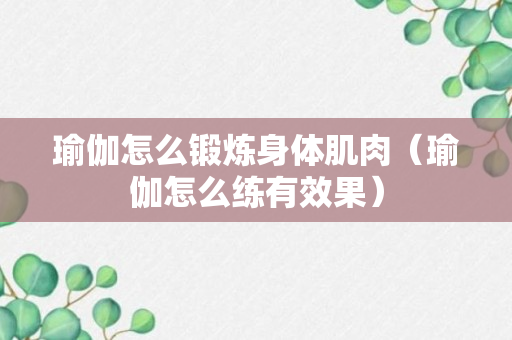 瑜伽怎么锻炼身体肌肉（瑜伽怎么练有效果）