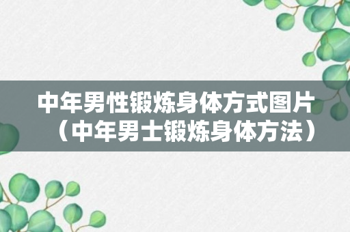 中年男性锻炼身体方式图片（中年男士锻炼身体方法）