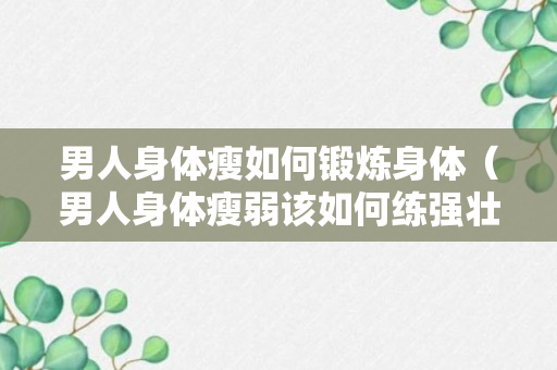 男人身体瘦如何锻炼身体（男人身体瘦弱该如何练强壮）