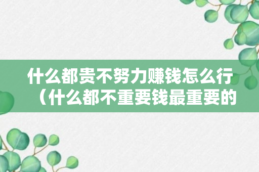 什么都贵不努力赚钱怎么行（什么都不重要钱最重要的说说）