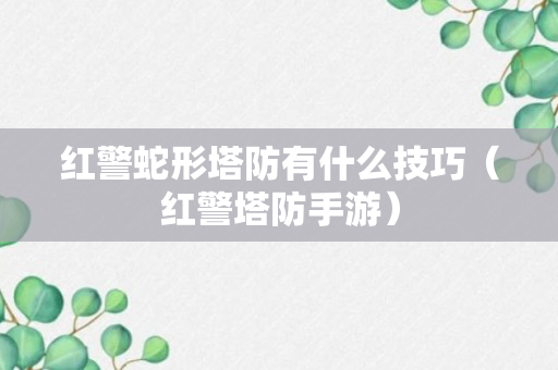 红警蛇形塔防有什么技巧（红警塔防手游）