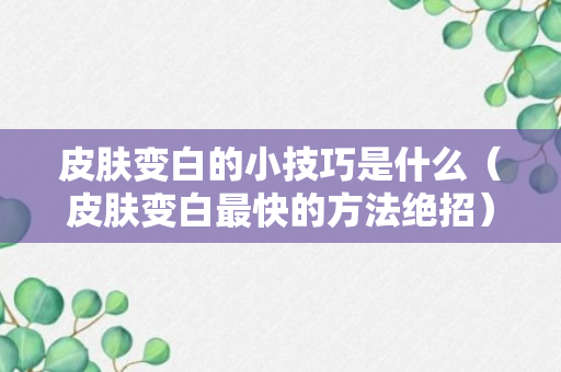 皮肤变白的小技巧是什么（皮肤变白最快的方法绝招）