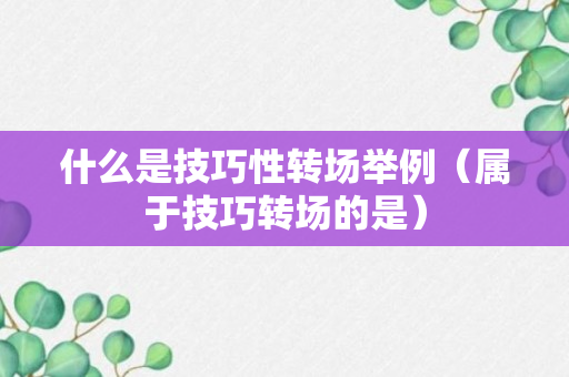 什么是技巧性转场举例（属于技巧转场的是）