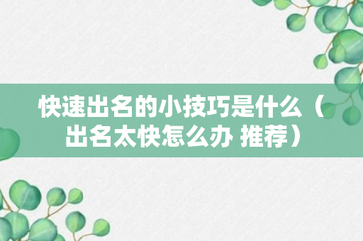 快速出名的小技巧是什么（出名太快怎么办 推荐）