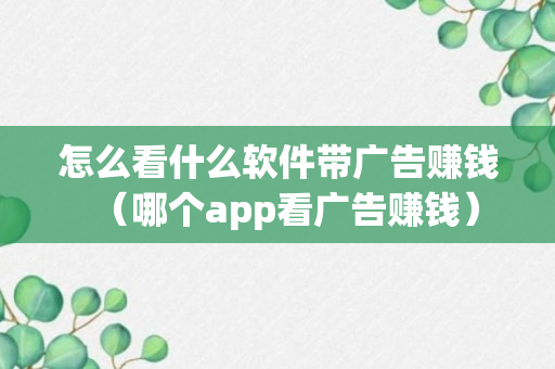 怎么看什么软件带广告赚钱（哪个app看广告赚钱）