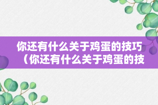 你还有什么关于鸡蛋的技巧（你还有什么关于鸡蛋的技巧吗英语）