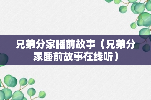 兄弟分家睡前故事（兄弟分家睡前故事在线听）