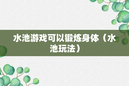 水池游戏可以锻炼身体（水池玩法）