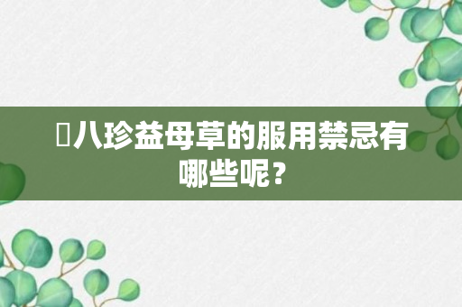 ​八珍益母草的服用禁忌有哪些呢？