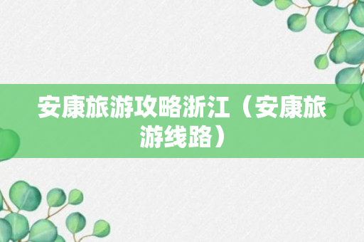 安康旅游攻略浙江（安康旅游线路）